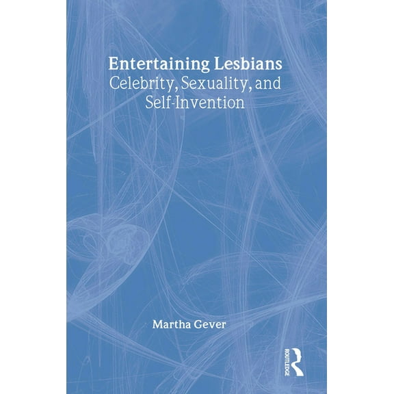 Entertaining Lesbians: Celebrity, Sexuality, and Self-Invention, (Paperback)