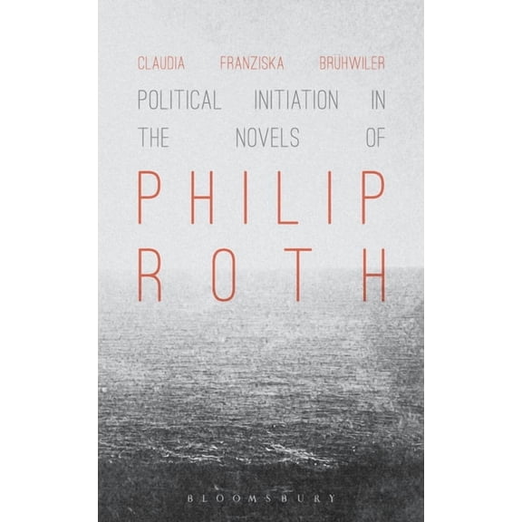 Political Initiation in the Novels of Philip Roth, (Hardcover)
