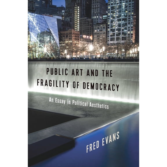 Columbia Themes in Philosophy, Social Cr Public Art and the Fragility of Democracy: An Essay in Political Aesthetics, (Paperback)