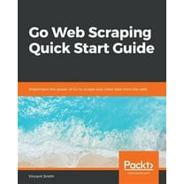 Go Web Scraping Quick Start Guide (Paperback)