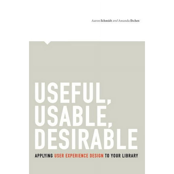 Useful, Usable, Desirable: Applying User Experience Design to Your Library (Paperback)