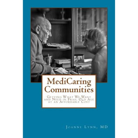 Pre-Owned MediCaring Communities: Getting What We Want and Need in Frail Old Age At An Affordable Price (Paperback) by Joanne Lynn