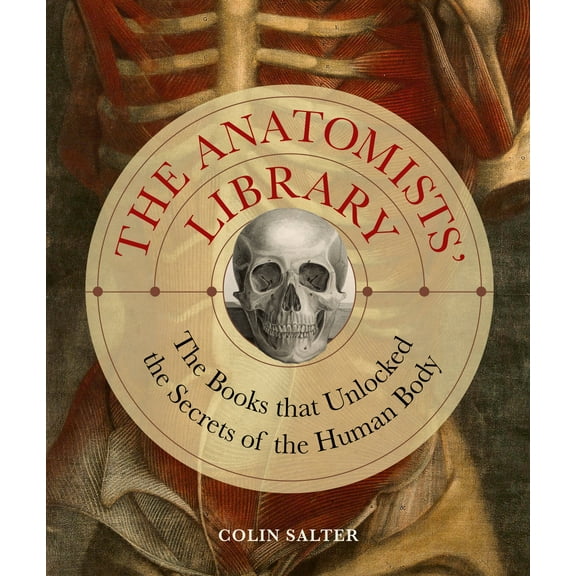 Liber Historica: The Anatomists' Library : The Books that Unlocked the Secrets of the Human Body (Series #4) (Hardcover)
