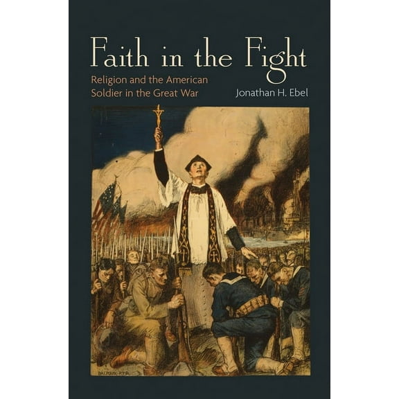 Faith in the Fight: Religion and the American Soldier in the Great War, (Paperback)