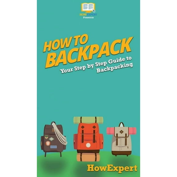 How to Backpack: Your Step By Step Guide To Backpacking, (Hardcover)