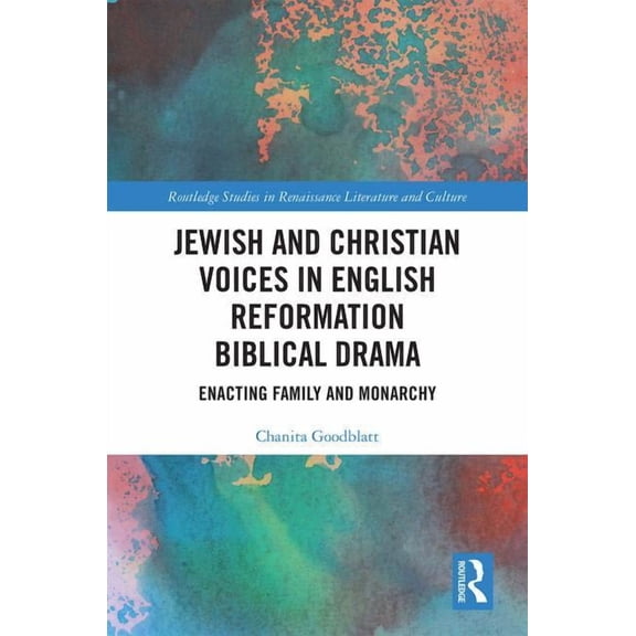 Routledge Studies in Renaissance Literat Jewish and Christian Voices in English Reformation Biblical Drama: Enacting Family and Monarchy, (Hardcover)
