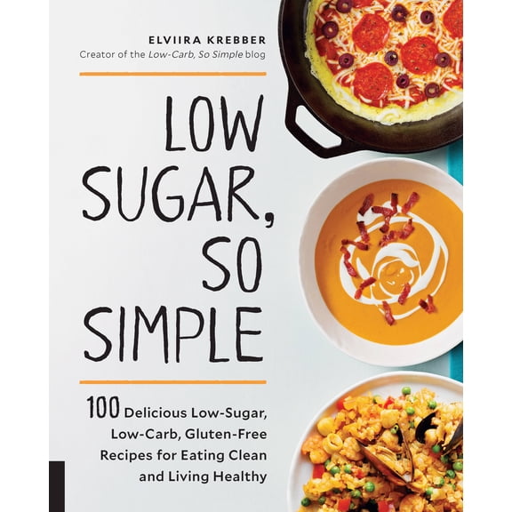 Low Sugar, So Simple : 100 Delicious Low-Sugar, Low-Carb, Gluten-Free Recipes for Eating Clean and Living Healthy (Paperback)
