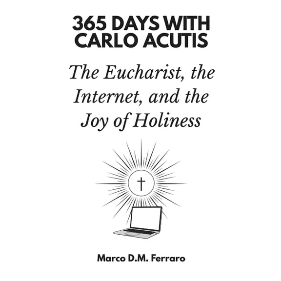 365 Days with Carlo Acutis: The Eucharist, the Internet, and the Joy of Holiness, (Paperback)