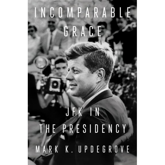 Incomparable Grace: JFK in the Presidency (Hardcover)
