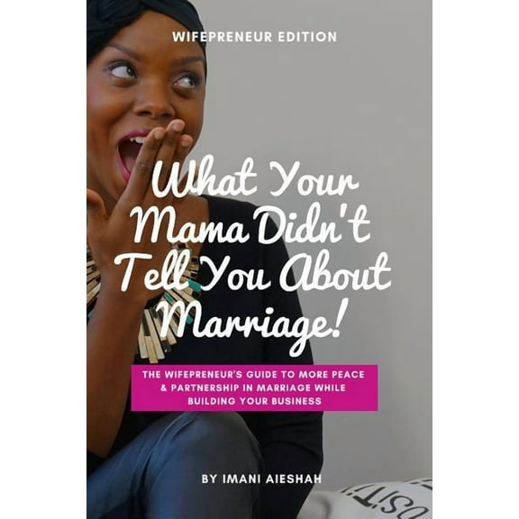 What Your Mama Didn't Tell You About Marriage, Wifepreneur Edition: The Wifepreneur's Guide to More Peace and Partnership in Marriage While Building Y