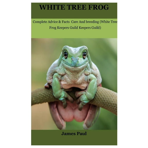 White Tree Frog: Complete Advice & Facts Care And breeding On (White Tree Frog Keepers Guild) (Paperback)