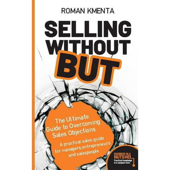 Selling without but: The Ultimate Guide to Overcoming Sales Objections: A practical sales guide for managers, entreprene, (Paperback)