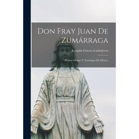 Don Fray Juan De Zumárraga: Primer Obispo Y Arzobispo De México, (Paperback)