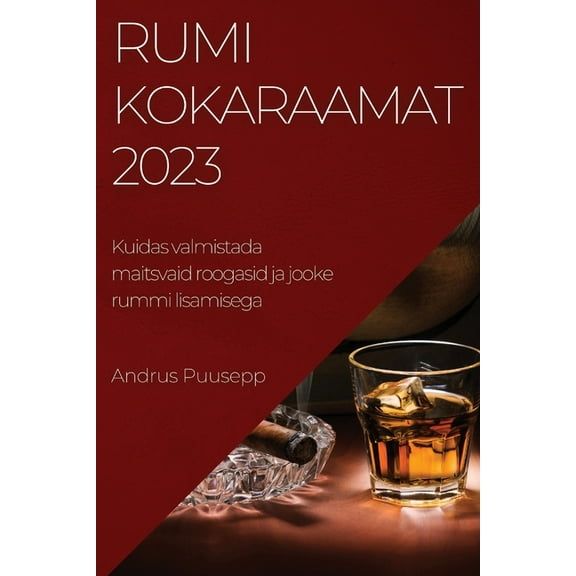 Rumikokaraamat 2023: Kuidas valmistada maitsvaid roogasid ja jooke rummi lisamisega, (Paperback)