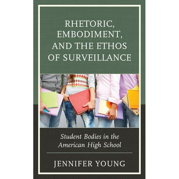 Rhetoric, Embodiment, and the Ethos of Surveillance: Student Bodies in the American High School, (Hardcover)