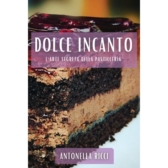 Dolce Incanto: L'Arte Segreta della Pasticceria, (Paperback)