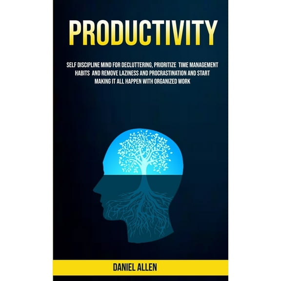 Productivity: Self Discipline Mind For Decluttering, Prioritize Time Management Habits And Remove Laziness And Procrasti, (Paperback)