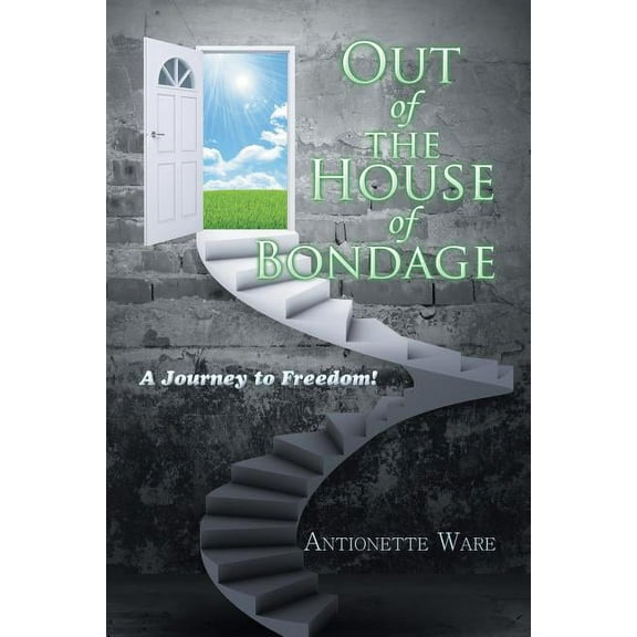 Out of the House of Bondage : A Journey to Freedom!