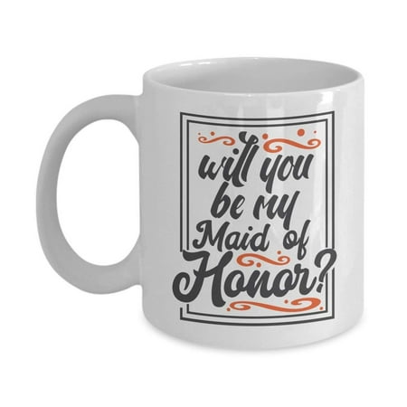 Will You Be My Maid Of Honor? Request Coffee & Tea Gift Mug Cup For A Sister, Cousin & Best