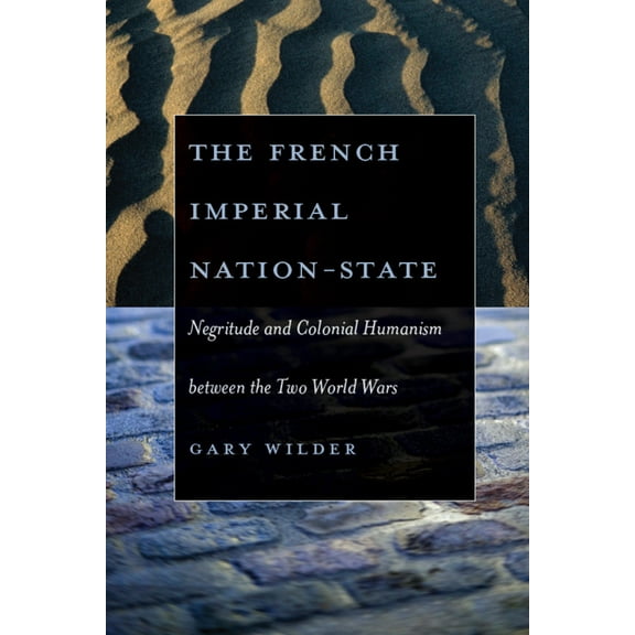 The French Imperial Nation-State: Negritude and Colonial Humanism Between the Two World Wars, (Paperback)
