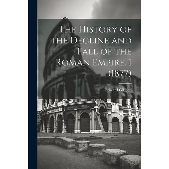 The History of the Decline and Fall of the Roman Empire. 1 (1877) (Paperback)