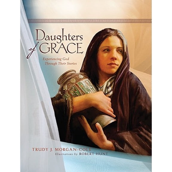 Daughters of Grace: Experiencing God Through Their Stories (Hardcover) by Trudy J Morgan-Cole