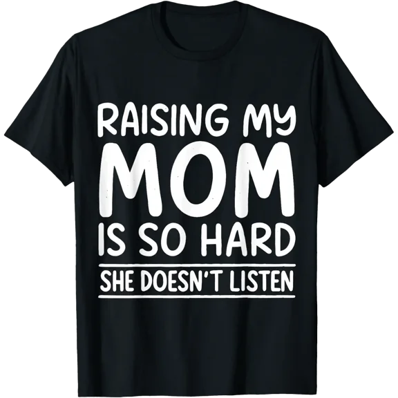 Raising My Mom Is So Hard She Doesn’T Listen T Shirt Size S-5XL