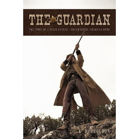 Guardian : The Story of a Texas Ranger?rough Rider, American Hero