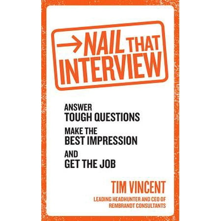 Nail That Interview : Answer Tough Questions, Make the Best Impression, and Get the (Tough Interview Questions And Best Answers)