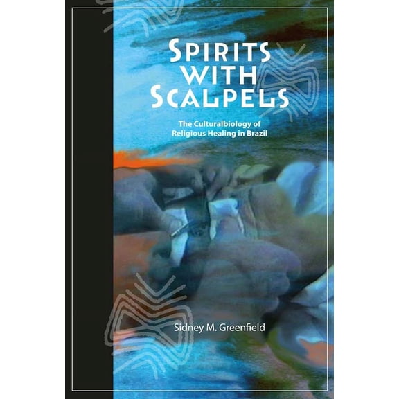 Spirits with Scalpels: The Cultural Biology of Religious Healing in Brazil, (Hardcover)