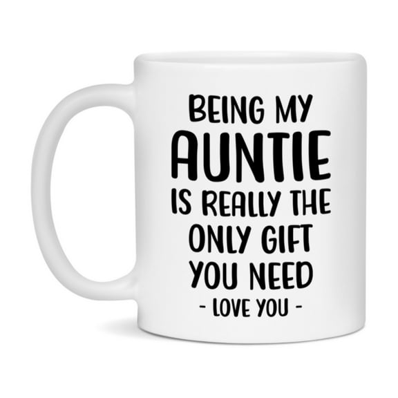 Funny Mug For Auntie, Being My Auntie Is The Only Gift You Need, 11Oz Or 15Oz Coffee Mug