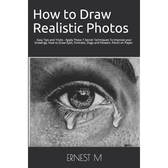 Pre-Owned How to Draw Realistic Photos: Easy Tips and Tricks - Apply These 7 Secret Techniques To Improve your Drawings, How to Draw Eyes, Portraits, Dogs and Flowers (Paperback)