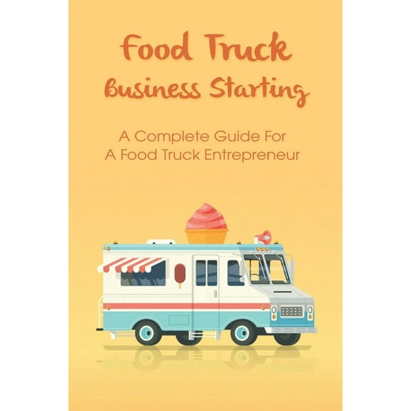 Food Truck Business For Entrepreneurs: Guides To A Successful Business And Tips To Management: Food Truck Business Plan (Paperback)