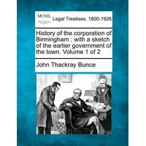 History of the Corporation of Birmingham : With a Sketch of the Earlier Government of the Town. Volume 1 of 2 (Paperback)