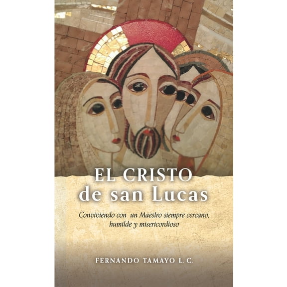 El Cristo de San Lucas: Conviviendo con un Maestro siempre cercano, humilde y misericordioso (Paperback) by Fernando Tamayo LC