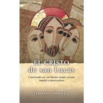 El Cristo de San Lucas: Conviviendo con un Maestro siempre cercano, humilde y misericordioso (Paperback) by Fernando Tamayo LC