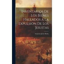 Inventarios de los Bienes Hallados a la Expulsion de los Jesuitas (Hardcover)