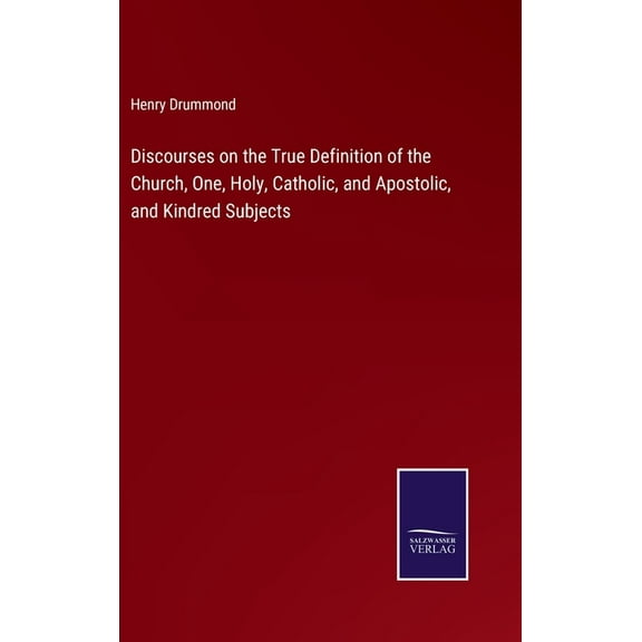 Discourses on the True Definition of the Church, One, Holy, Catholic, and Apostolic, and Kindred Subjects (Hardcover)