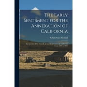 The Early Sentiment for the Annexation of California : an Account of the Growth of American Interest in California From 1835 to 1846 (Paperback)