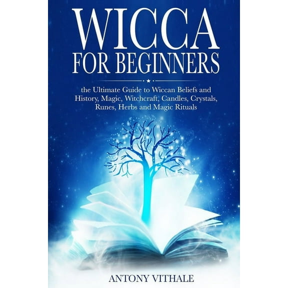 Wicca for Beginners: The Ultimate Guide to Wiccan Beliefs and History, Magic, Witchcraft, Candles, Crystals, Runes, Herbs and Magic Rituals