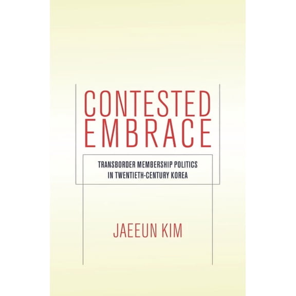 Studies of the Walter H. Shorenstein Asi Contested Embrace: Transborder Membership Politics in Twentieth-Century Korea, (Paperback)