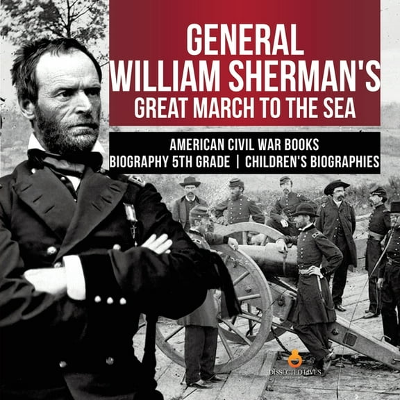 General William Sherman's Great March to the Sea American Civil War Books Biography 5th Grade Children's Biographies, (Paperback)