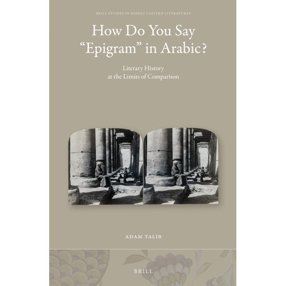 Brill Studies in Middle Eastern Literatu How Do You Say "Epigram" in Arabic?: Literary History at the Limits of Comparison, Book 40, (Hardcover)