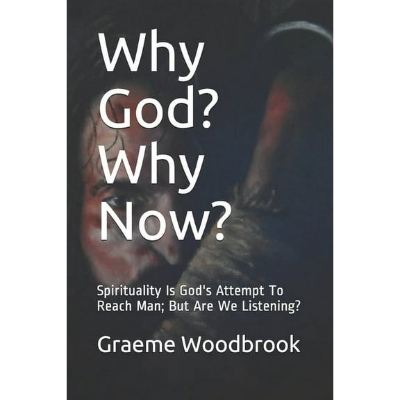 Why God? Why Now? : Spirituality is God's Attempt to Reach Man; But are We Listening? (Paperback)