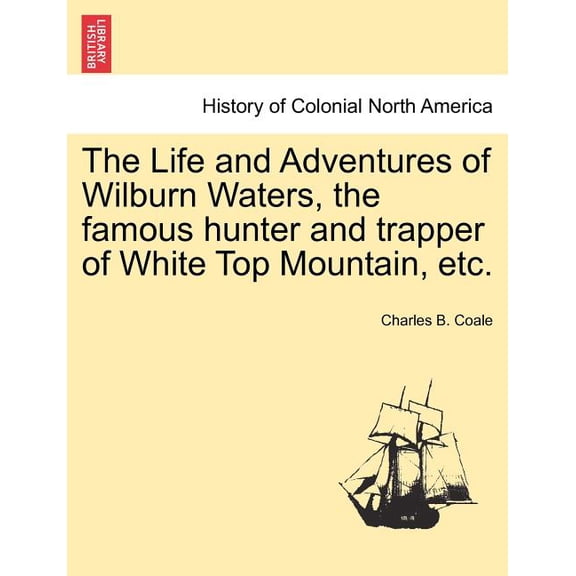The Life and Adventures of Wilburn Waters, the Famous Hunter and Trapper of White Top Mountain, Etc. (Paperback)