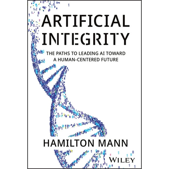 Artificial Integrity: The Paths to Leading AI Toward a Human-Centered Future, (Hardcover)