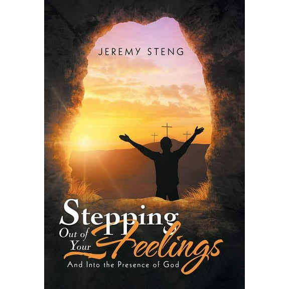 Stepping Out of Your Feelings : And into the Presence of God