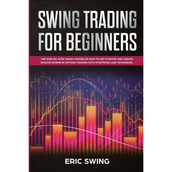 Swing Trading for Beginners: The step-by-step crash course on how to get started and create passive income in options tr