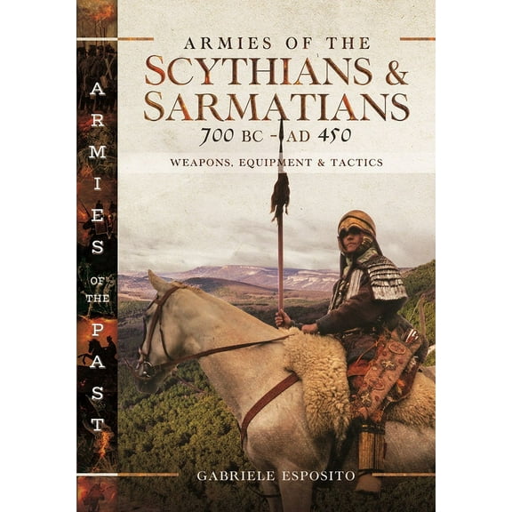 Armies of the Past Armies of the Scythians and Sarmatians 700 BC to AD 450: Weapons, Equipment and Tactics, (Hardcover)