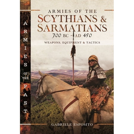 Armies of the Past Armies of the Scythians and Sarmatians 700 BC to AD 450: Weapons Equipment and Tactics (Hardcover)